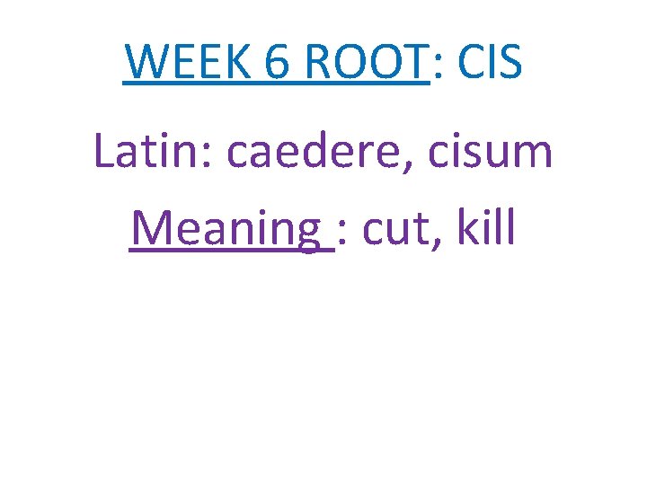 WEEK 6 ROOT: CIS Latin: caedere, cisum Meaning : cut, kill 