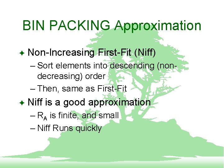 BIN PACKING Approximation F Non-Increasing First-Fit (Niff) – Sort elements into descending (nondecreasing) order