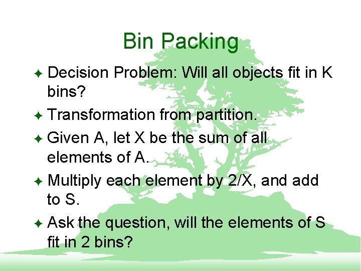 Bin Packing Decision Problem: Will all objects fit in K bins? F Transformation from