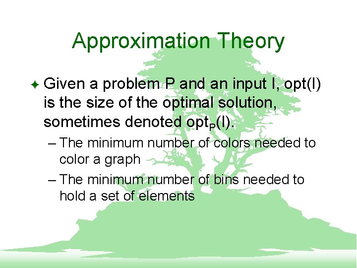 Approximation Theory F Given a problem P and an input I, opt(I) is the