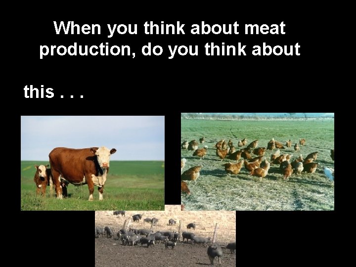When you think about meat production, do you think about this. . . 