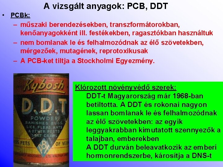 A vizsgált anyagok: PCB, DDT • PCBk: – műszaki berendezésekben, transzformátorokban, kenőanyagokként ill. festékekben,
