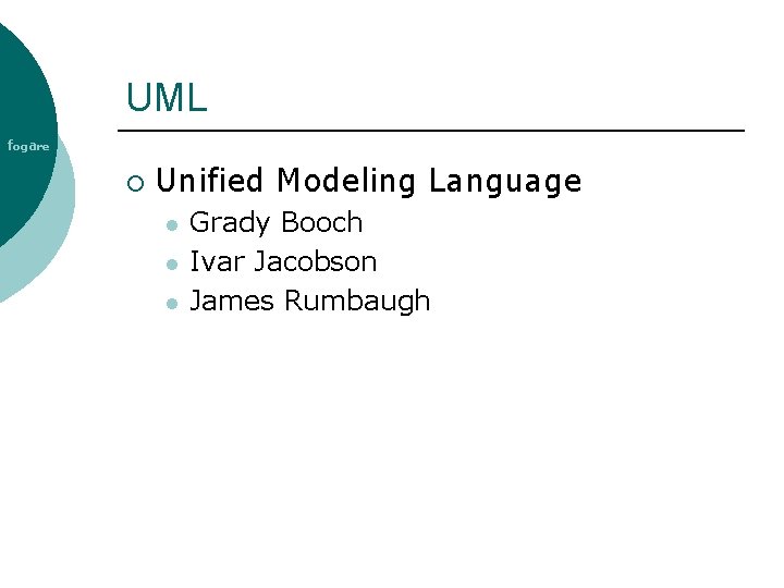 UML fogare ¡ Unified Modeling Language l l l Grady Booch Ivar Jacobson James