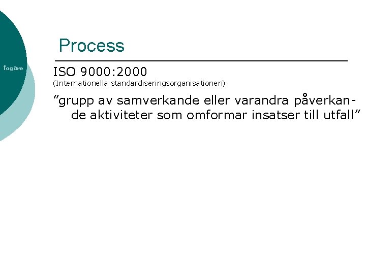 Process fogare ISO 9000: 2000 (Internationella standardiseringsorganisationen) ”grupp av samverkande eller varandra påverkande aktiviteter