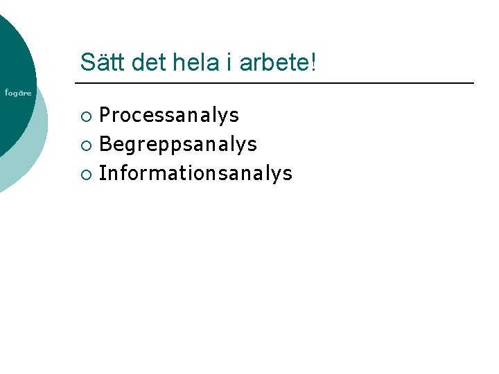 Sätt det hela i arbete! fogare Processanalys ¡ Begreppsanalys ¡ Informationsanalys ¡ 