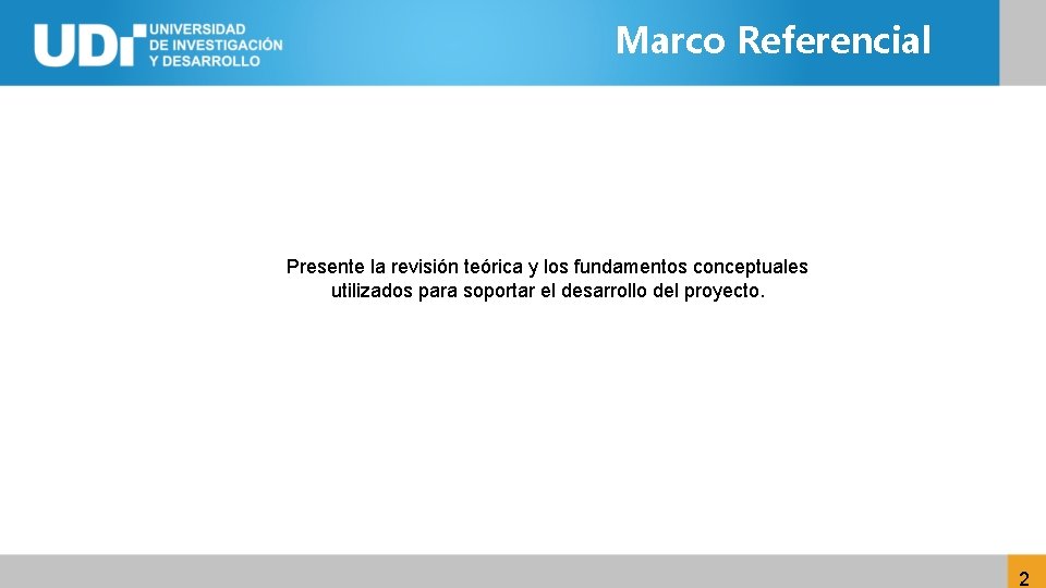 Marco Referencial Presente la revisión teórica y los fundamentos conceptuales utilizados para soportar el