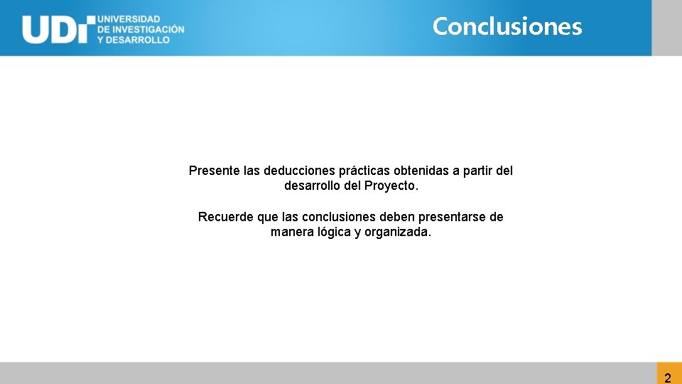 Conclusiones Presente las deducciones prácticas obtenidas a partir del desarrollo del Proyecto. Recuerde que