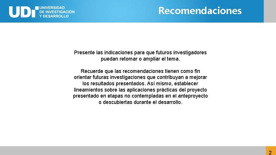 Recomendaciones Presente las indicaciones para que futuros investigadores puedan retomar o ampliar el tema.