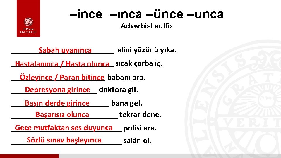 –ince –ınca –ünce –unca Adverbial suffix _____________ elini yüzünü yıka. Sabah uyanınca _____________ Hastalanınca