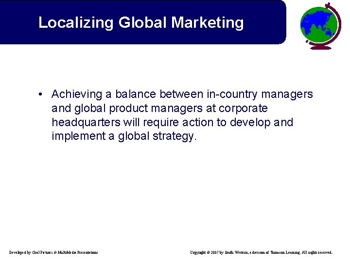 Localizing Global Marketing • Achieving a balance between in-country managers and global product managers