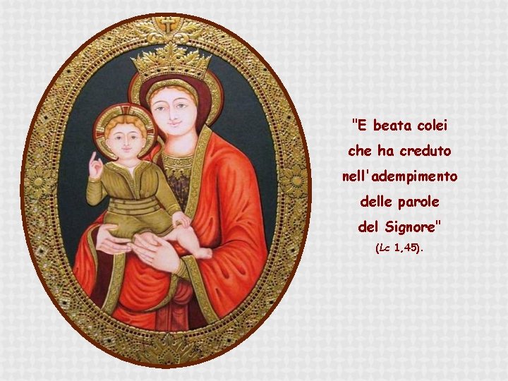 "E beata colei che ha creduto nell'adempimento delle parole del Signore" (Lc 1, 45).