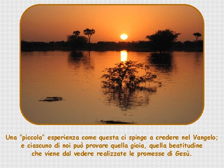 Una "piccola" esperienza come questa ci spinge a credere nel Vangelo; e ciascuno di