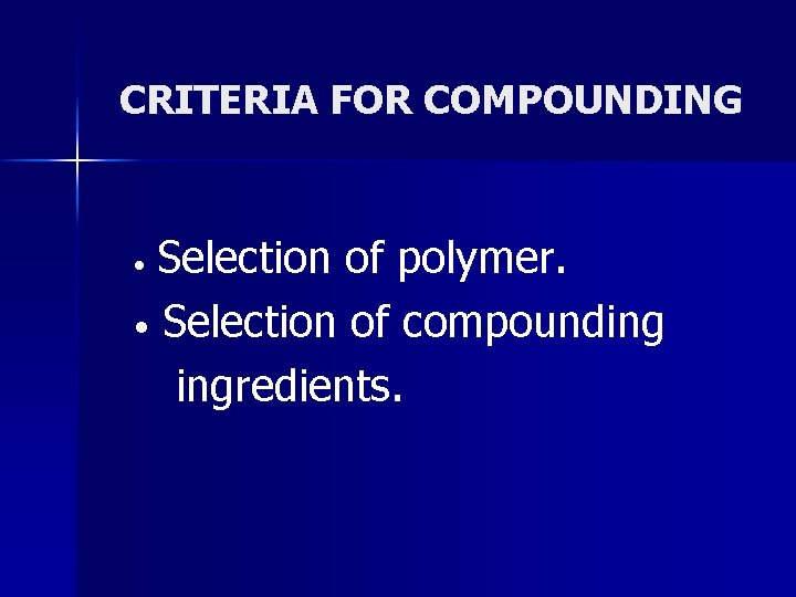 CRITERIA FOR COMPOUNDING Selection of polymer. • Selection of compounding ingredients. • 