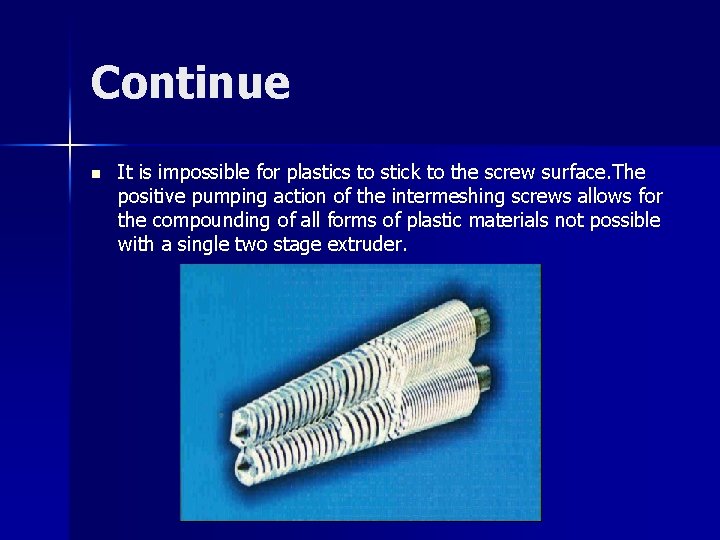 Continue n It is impossible for plastics to stick to the screw surface. The