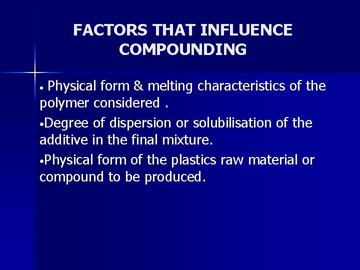FACTORS THAT INFLUENCE COMPOUNDING Physical form & melting characteristics of the polymer considered. •