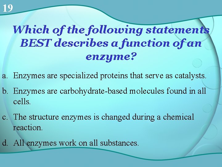 19 Which of the following statements BEST describes a function of an enzyme? a.