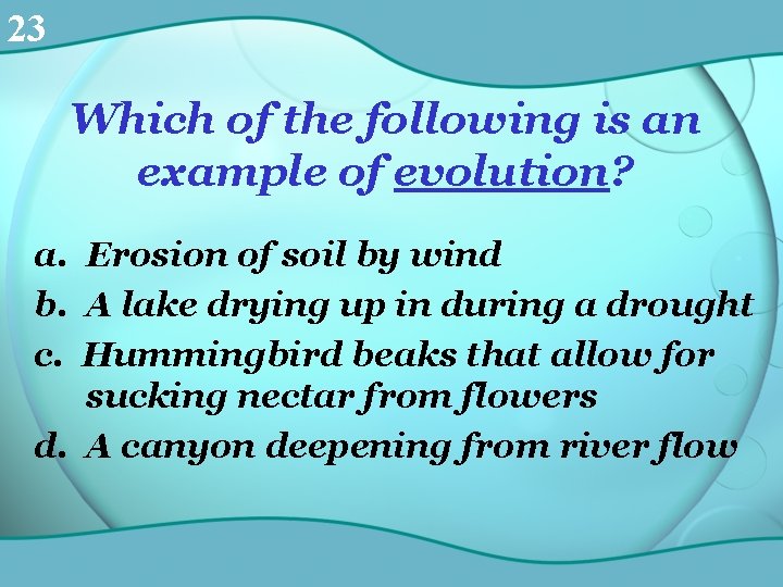 23 Which of the following is an example of evolution? a. Erosion of soil