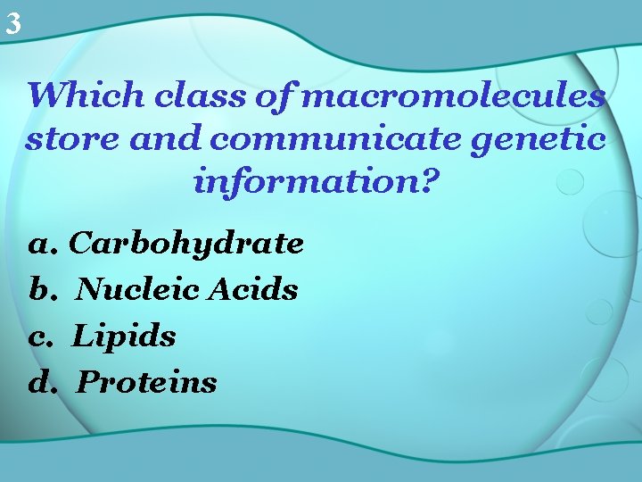 3 Which class of macromolecules store and communicate genetic information? a. Carbohydrate b. Nucleic