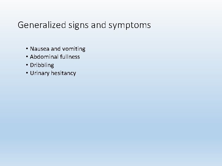 Generalized signs and symptoms • Nausea and vomiting • Abdominal fullness • Dribbling •