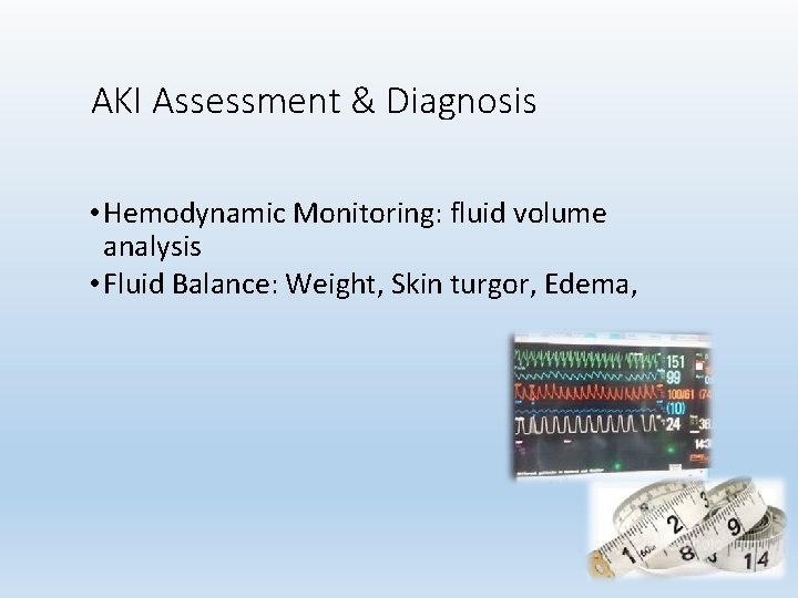 AKI Assessment & Diagnosis • Hemodynamic Monitoring: fluid volume analysis • Fluid Balance: Weight,