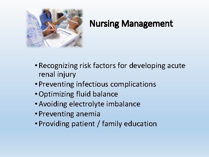 Nursing Management • Recognizing risk factors for developing acute renal injury • Preventing infectious