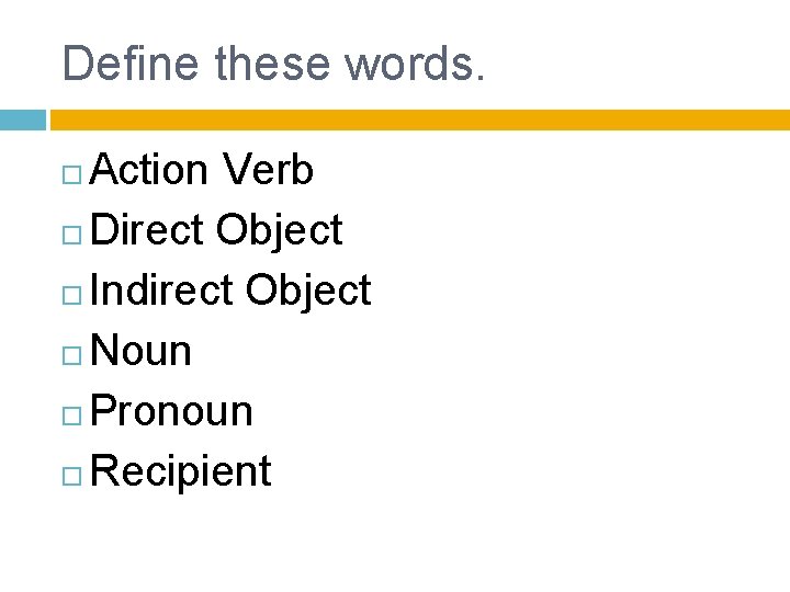 Define these words. Action Verb Direct Object Indirect Object Noun Pronoun Recipient 