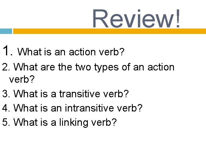 Review! 1. What is an action verb? 2. What are the two types of