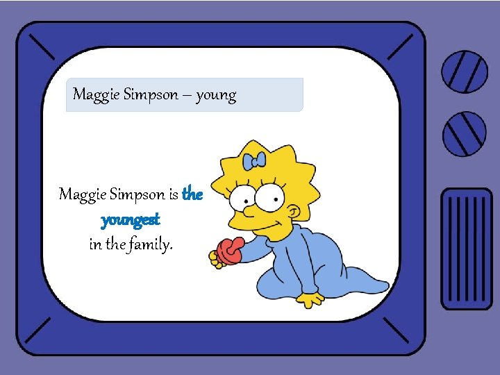 Maggie Simpson – young Maggie Simpson is the youngest in the family. 