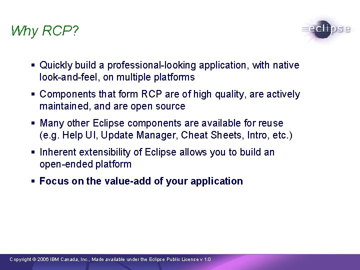 Why RCP? § Quickly build a professional-looking application, with native look-and-feel, on multiple platforms