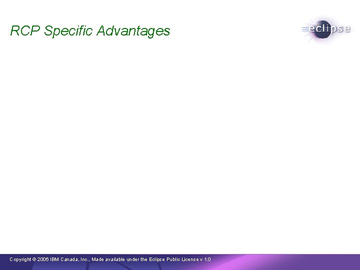 RCP Specific Advantages Copyright © 2006 IBM Canada, Inc. , Made available under the