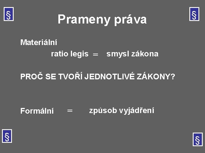 § Prameny práva Materiální ratio legis = § smysl zákona PROČ SE TVOŘÍ JEDNOTLIVÉ