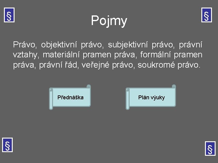 § § Pojmy Právo, objektivní právo, subjektivní právo, právní vztahy, materiální pramen práva, formální