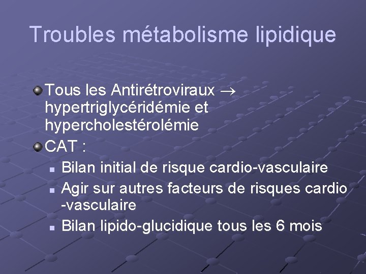 Troubles métabolisme lipidique Tous les Antirétroviraux hypertriglycéridémie et hypercholestérolémie CAT : n Bilan initial