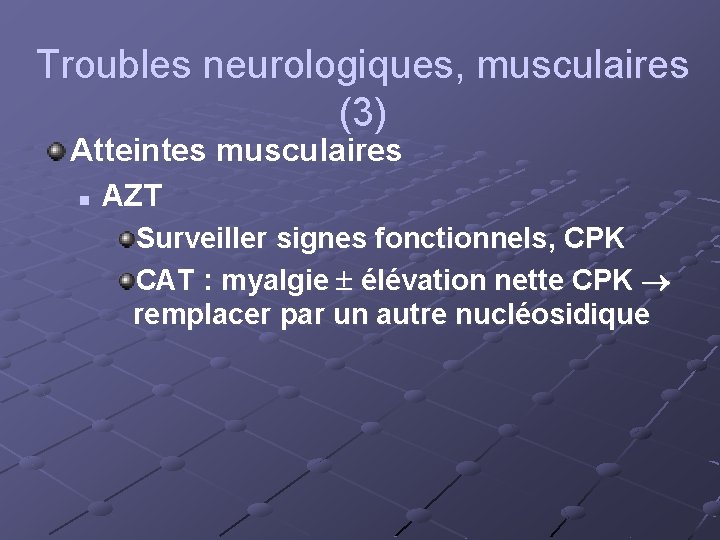Troubles neurologiques, musculaires (3) Atteintes musculaires n AZT Surveiller signes fonctionnels, CPK CAT :