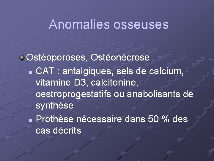 Anomalies osseuses Ostéoporoses, Ostéonécrose n CAT : antalgiques, sels de calcium, vitamine D 3,