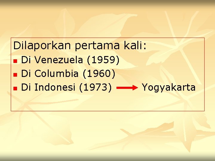 Dilaporkan pertama kali: n n n Di Venezuela (1959) Di Columbia (1960) Di Indonesi