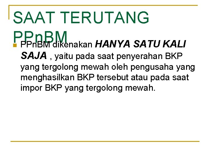 SAAT TERUTANG PPn. BM dikenakan HANYA SATU KALI n SAJA , yaitu pada saat