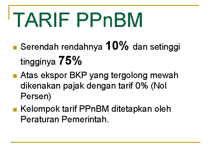 TARIF PPn. BM n Serendahnya 10% dan setingginya 75% n n Atas ekspor BKP