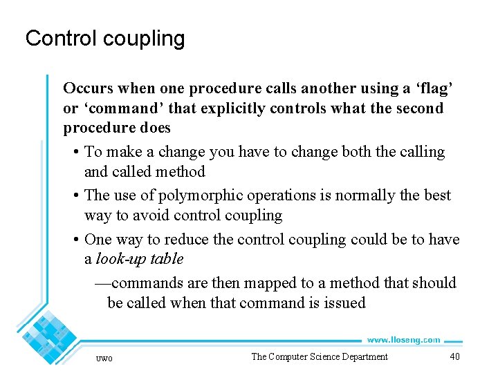 Control coupling Occurs when one procedure calls another using a ‘flag’ or ‘command’ that