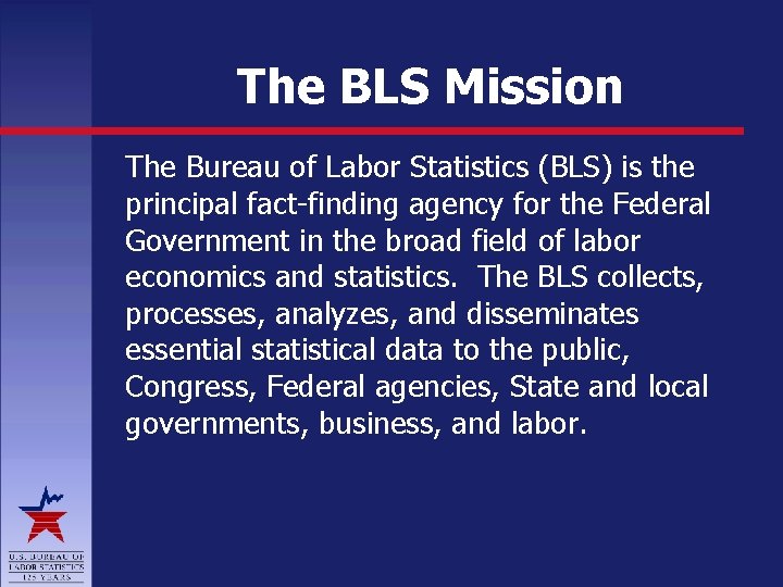 The BLS Mission The Bureau of Labor Statistics (BLS) is the principal fact-finding agency