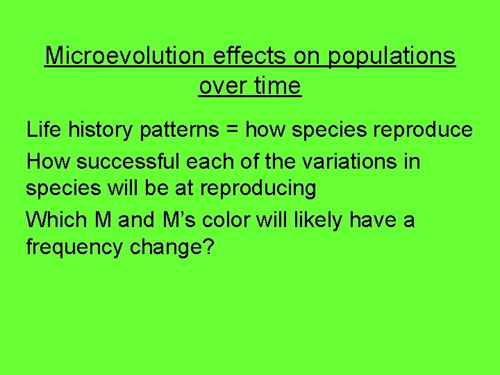 Microevolution effects on populations over time Life history patterns = how species reproduce How