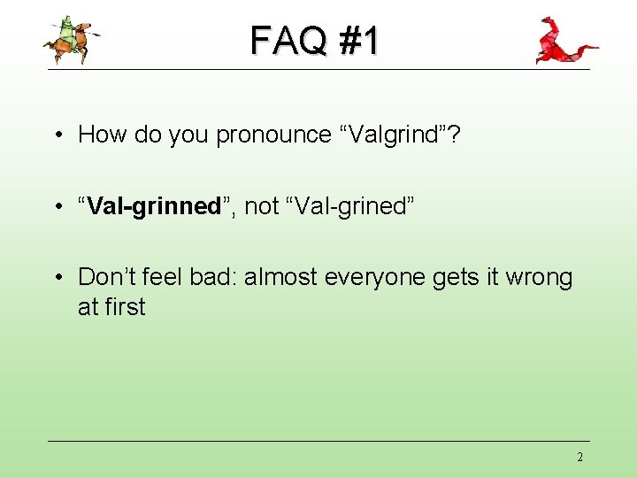 FAQ #1 • How do you pronounce “Valgrind”? • “Val-grinned”, not “Val-grined” • Don’t FAQ #1 • How do you pronounce “Valgrind”? • “Val-grinned”, not “Val-grined” • Don’t