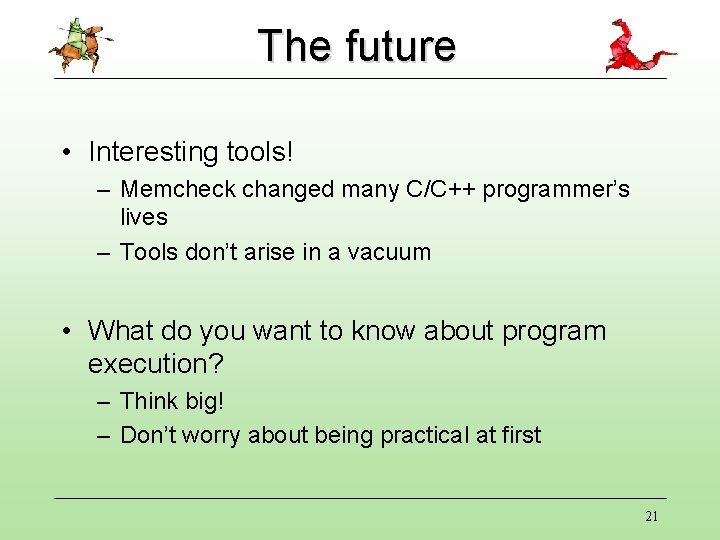 The future • Interesting tools! – Memcheck changed many C/C++ programmer’s lives – Tools The future • Interesting tools! – Memcheck changed many C/C++ programmer’s lives – Tools
