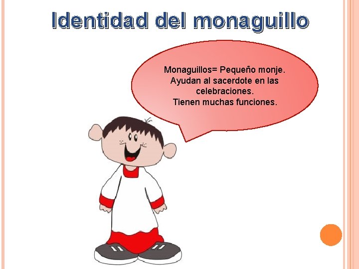 Identidad del monaguillo Monaguillos= Pequeño monje. Ayudan al sacerdote en las celebraciones. Tienen muchas