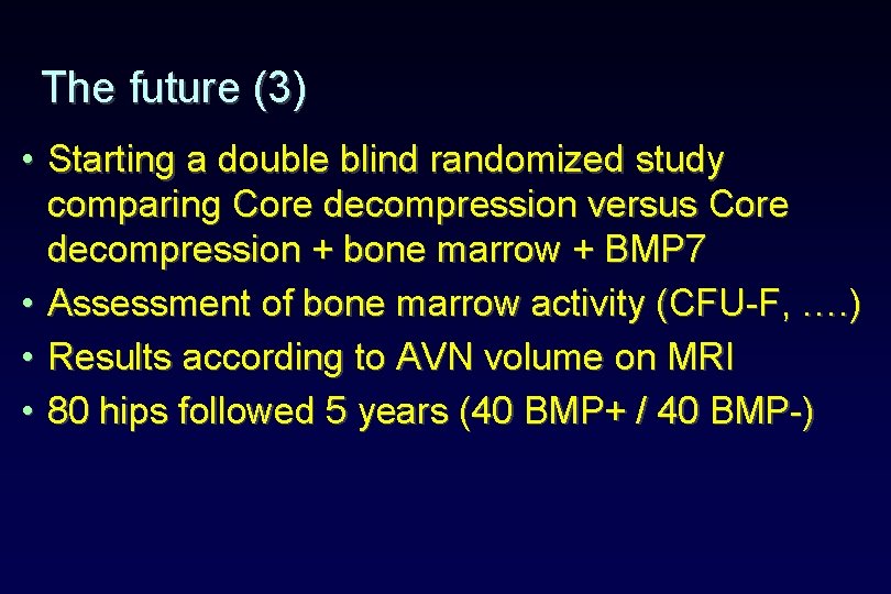 The future (3) • Starting a double blind randomized study comparing Core decompression versus