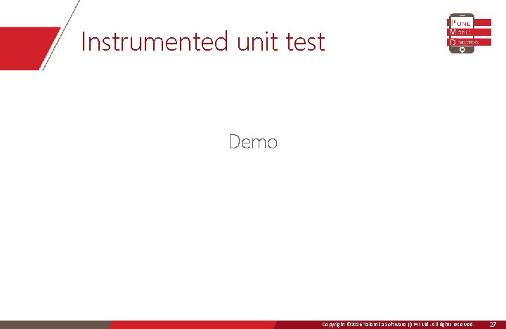 Instrumented unit test Demo Copyright © 2016 Talentica Software (I)Ltd. Pvt All Ltd. rights