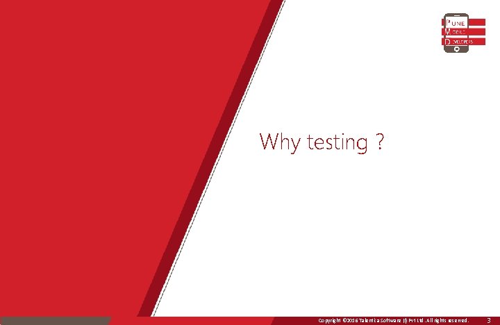 Why testing ? Copyright © 2016 Talentica Software (I) Pvt Ltd. All rights reserved.