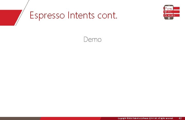 Espresso Intents cont. Demo Copyright © 2016 Talentica Software (I)Ltd. Pvt All Ltd. rights