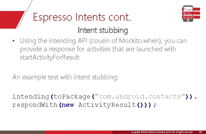 Espresso Intents cont. Intent stubbing • Using the intending API (cousin of Mockito. when),