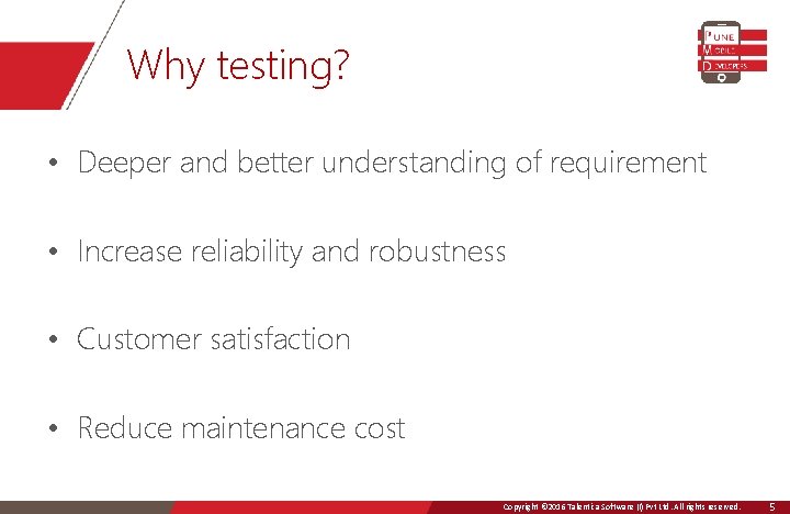 Why testing? • Deeper and better understanding of requirement • Increase reliability and robustness